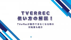 TVerRecの使い方の解説!TVerRecが動作できなくなる時の対処策も紹介